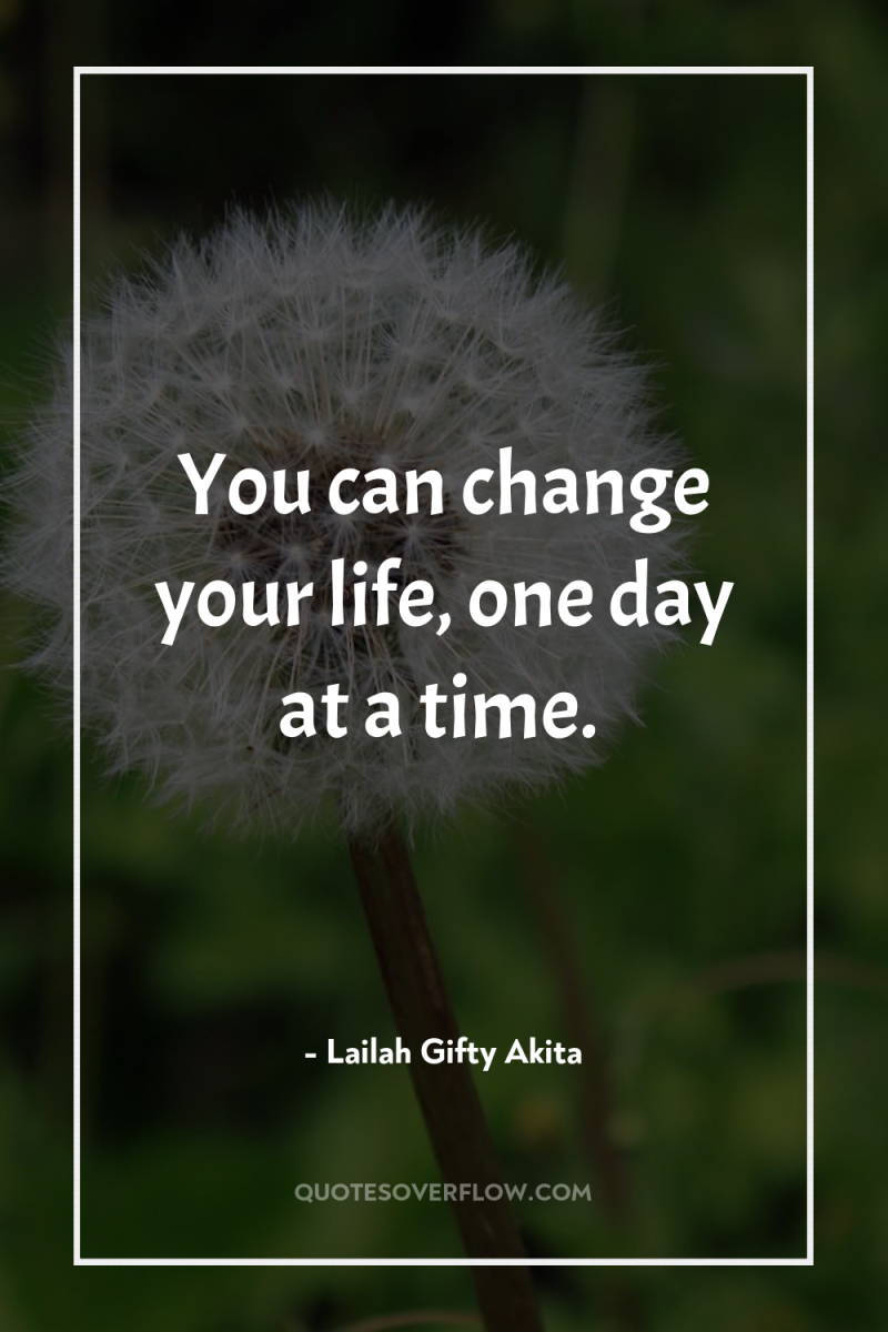 You can change your life, one day at a time. 
