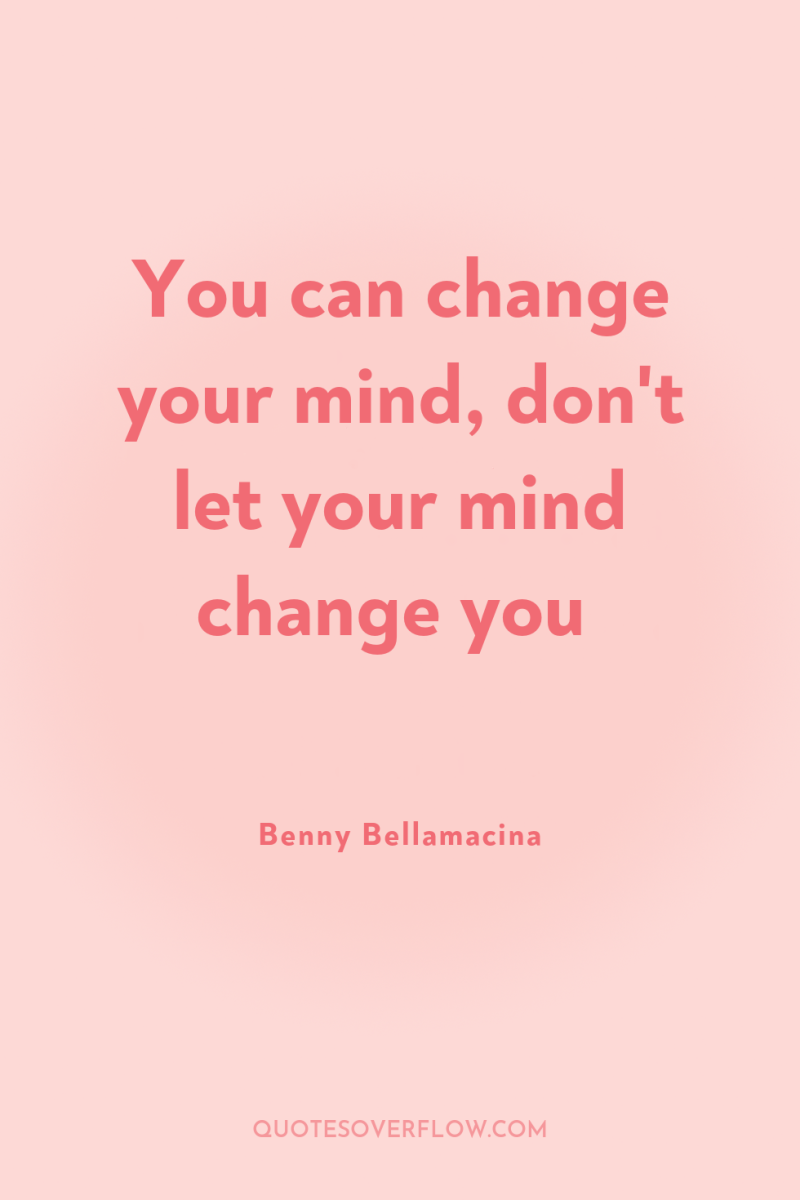 You can change your mind, don't let your mind change...