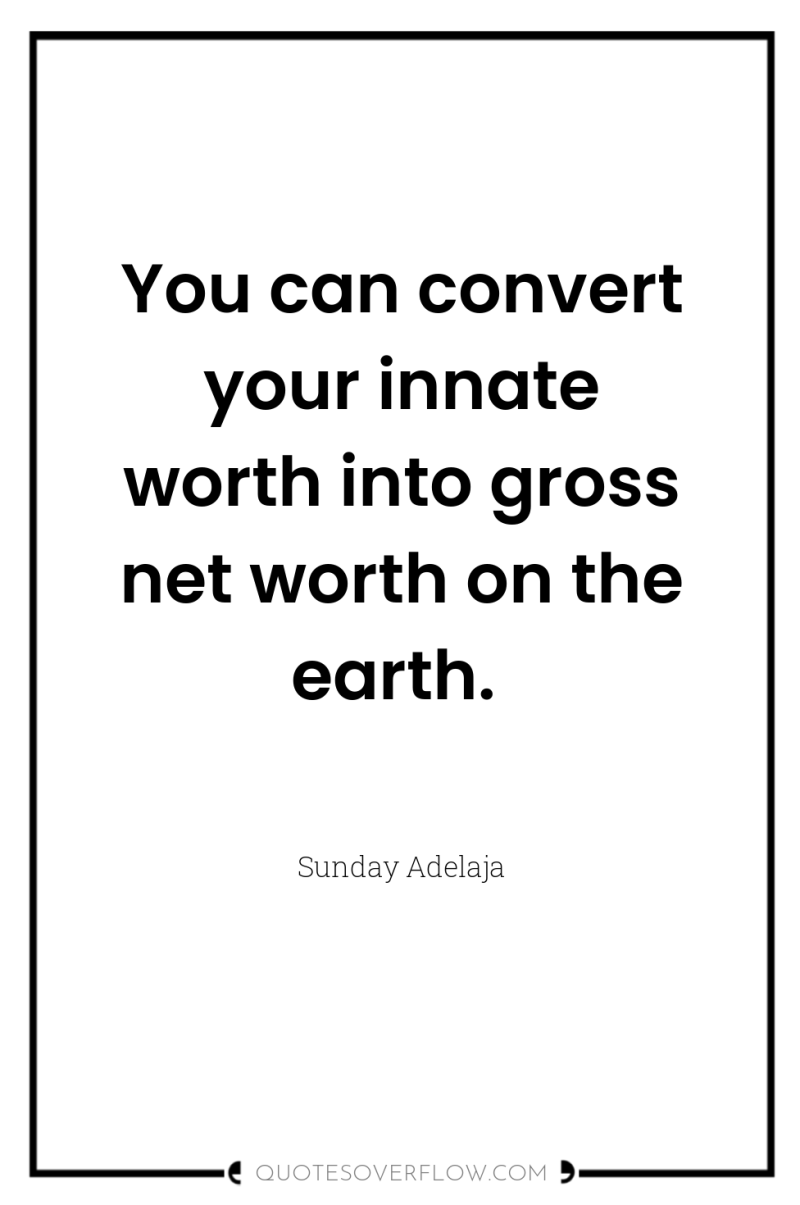 You can convert your innate worth into gross net worth...
