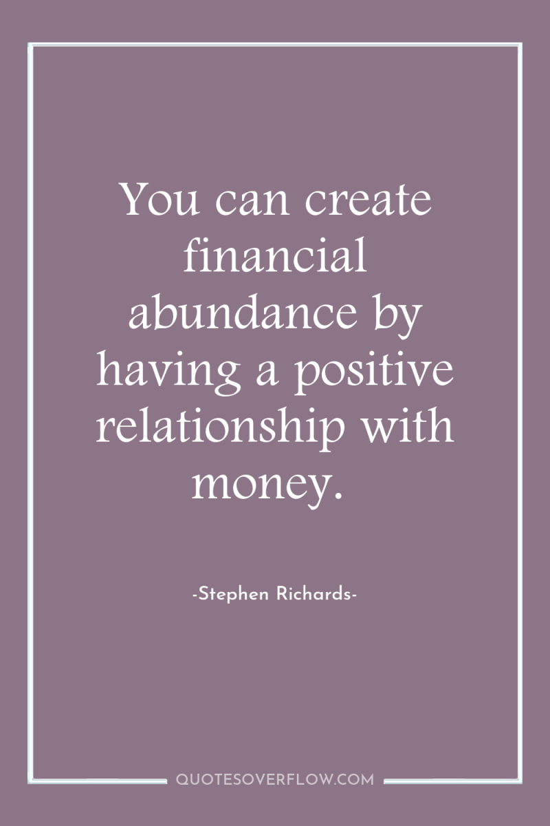 You can create financial abundance by having a positive relationship...