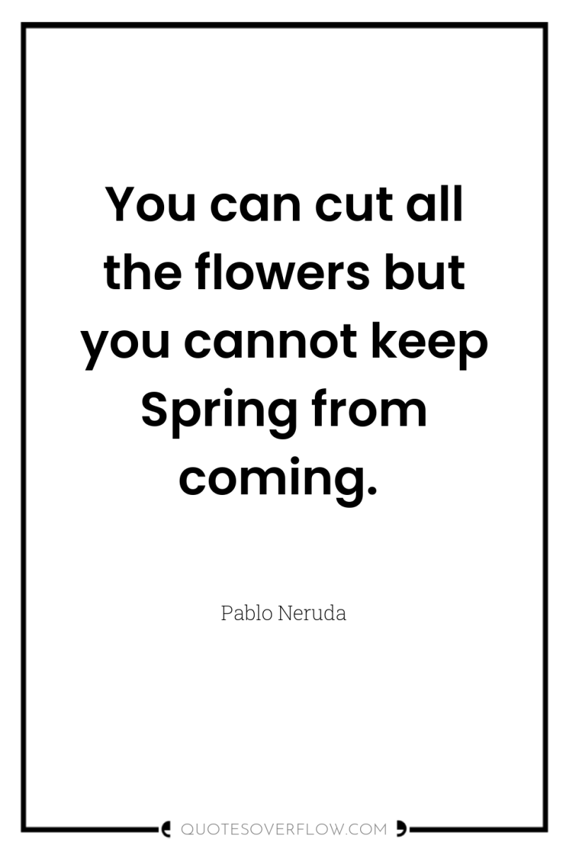 You can cut all the flowers but you cannot keep...