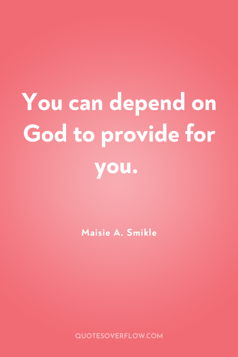You can depend on God to provide for you. 