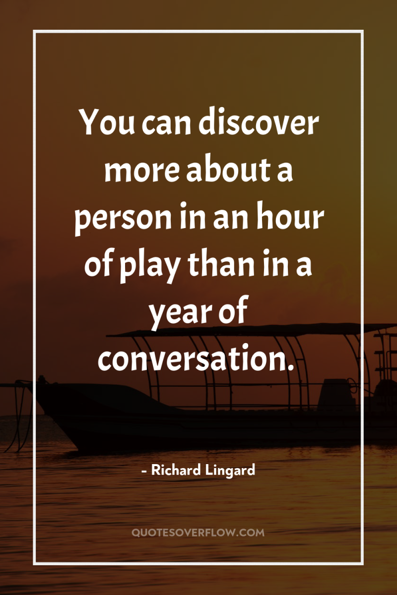 You can discover more about a person in an hour...