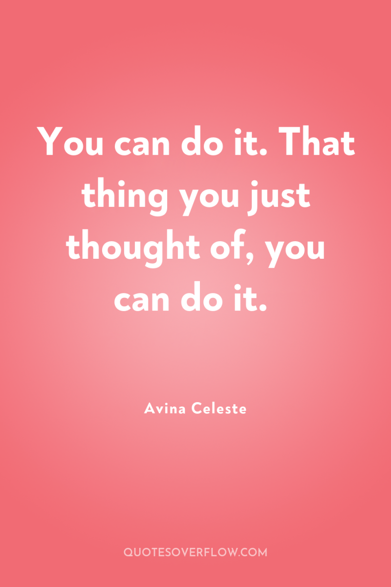 You can do it. That thing you just thought of,...