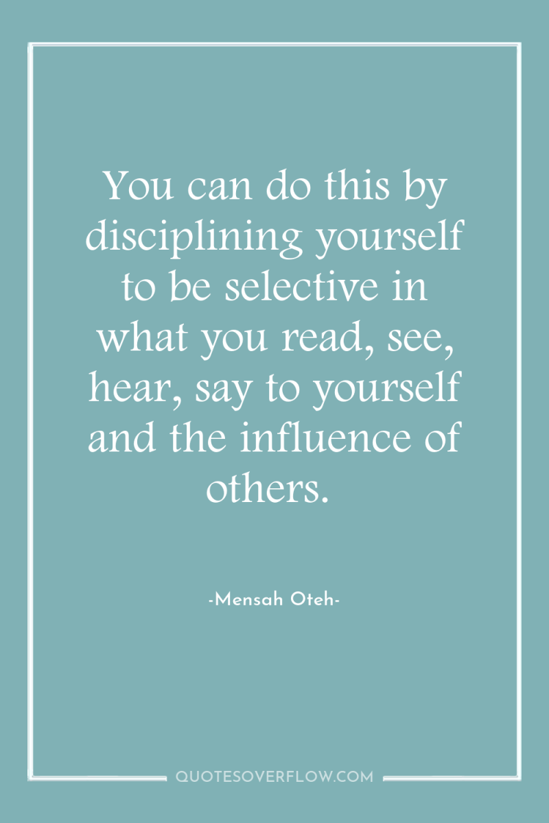 You can do this by disciplining yourself to be selective...