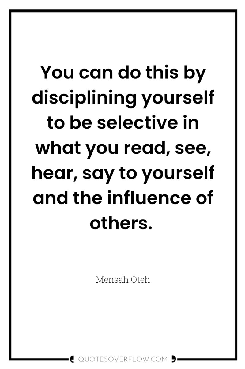 You can do this by disciplining yourself to be selective...