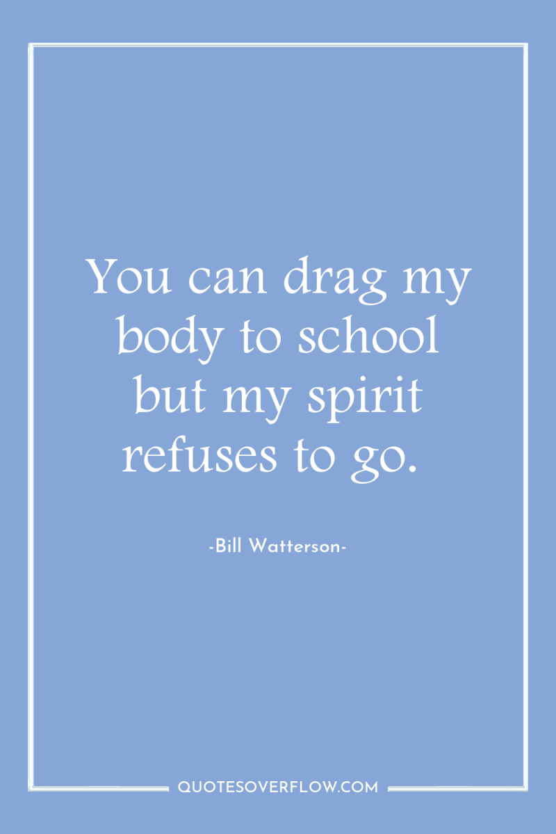 You can drag my body to school but my spirit...
