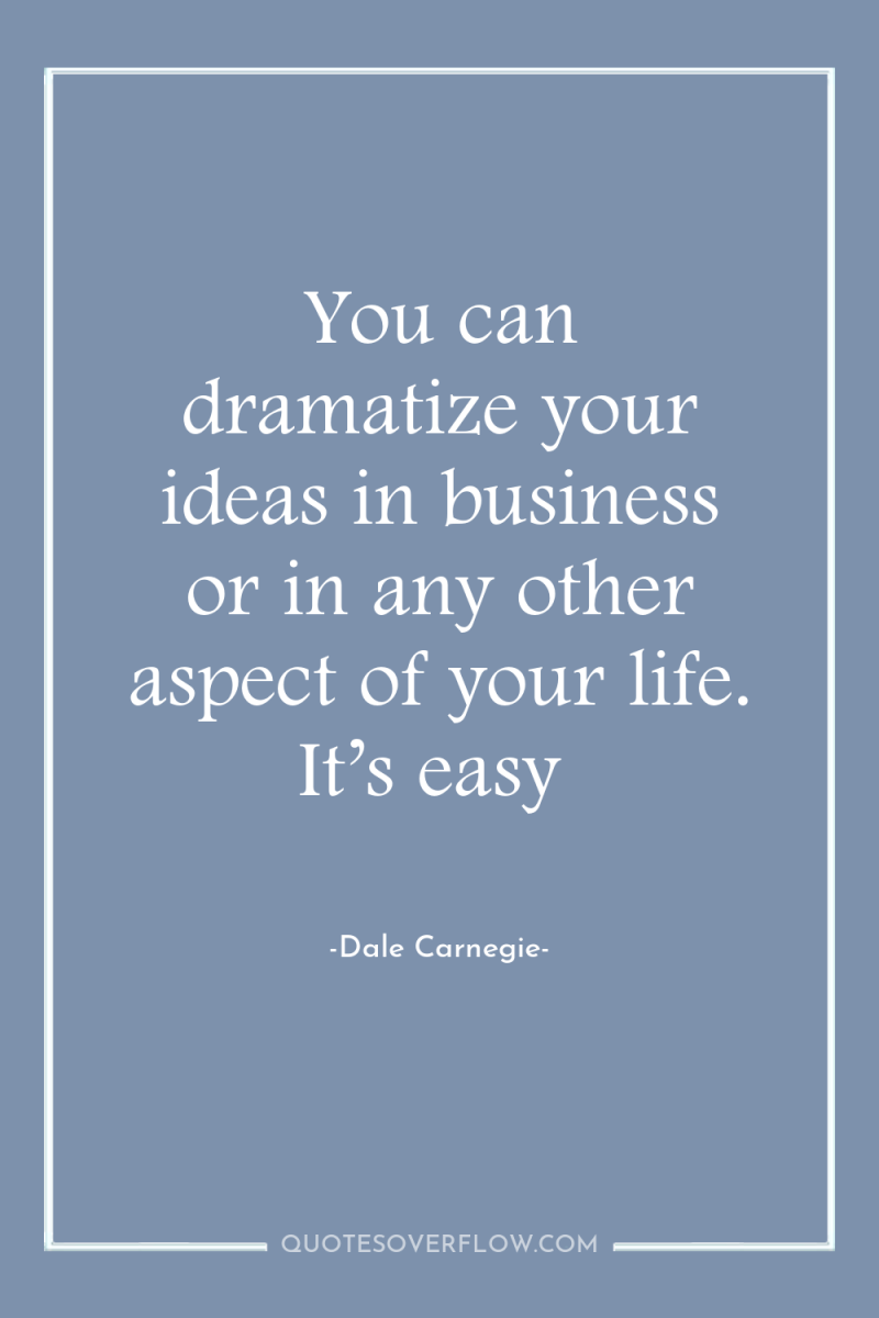 You can dramatize your ideas in business or in any...
