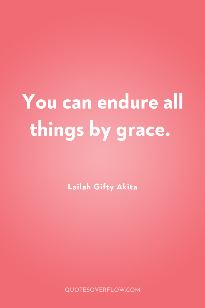 You can endure all things by grace. 