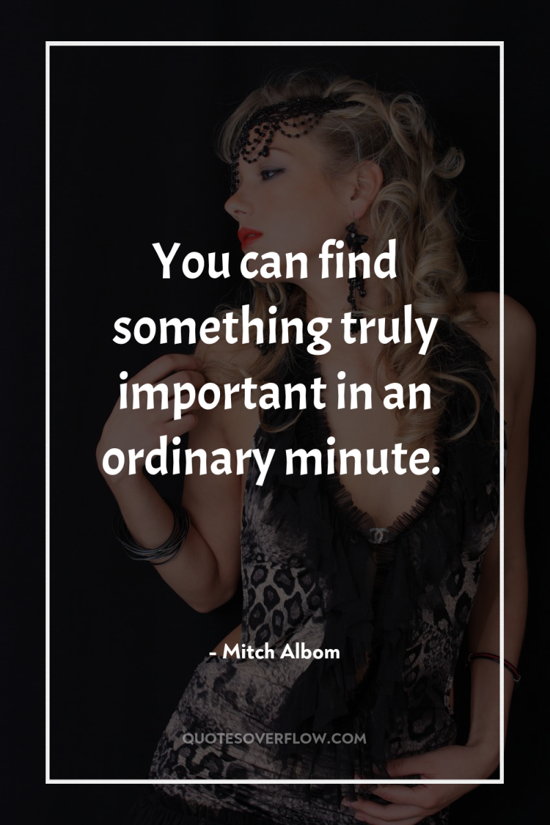 You can find something truly important in an ordinary minute. 
