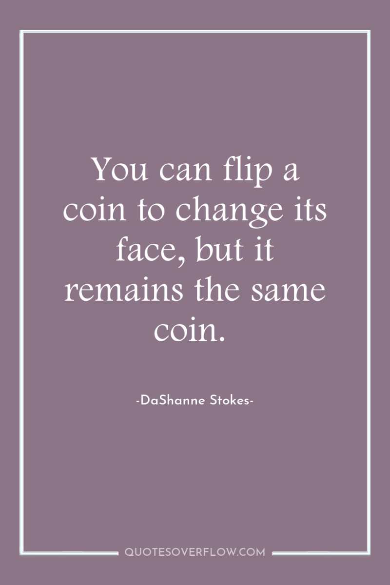 You can flip a coin to change its face, but...