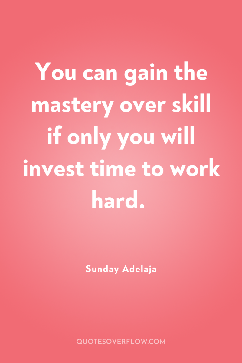 You can gain the mastery over skill if only you...