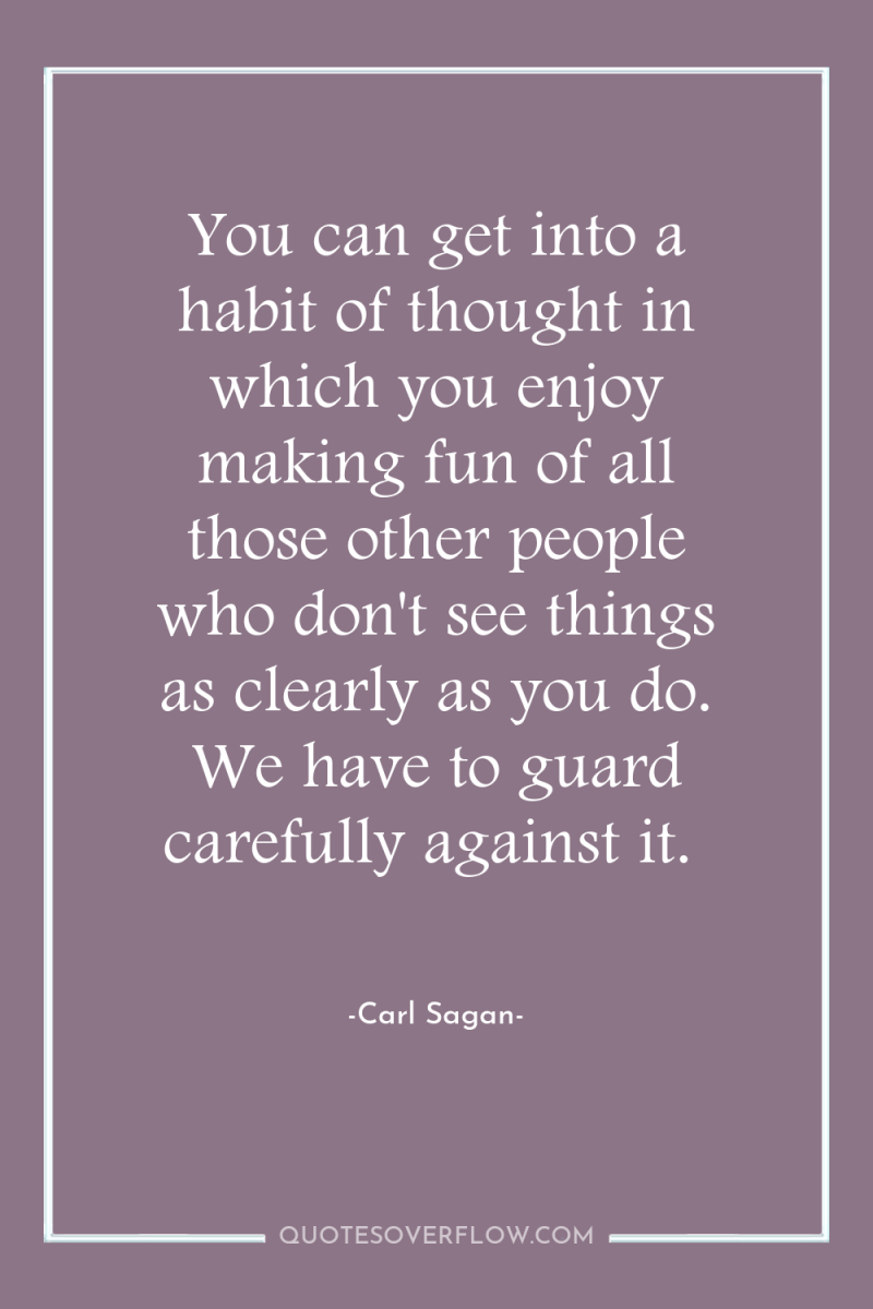 You can get into a habit of thought in which...