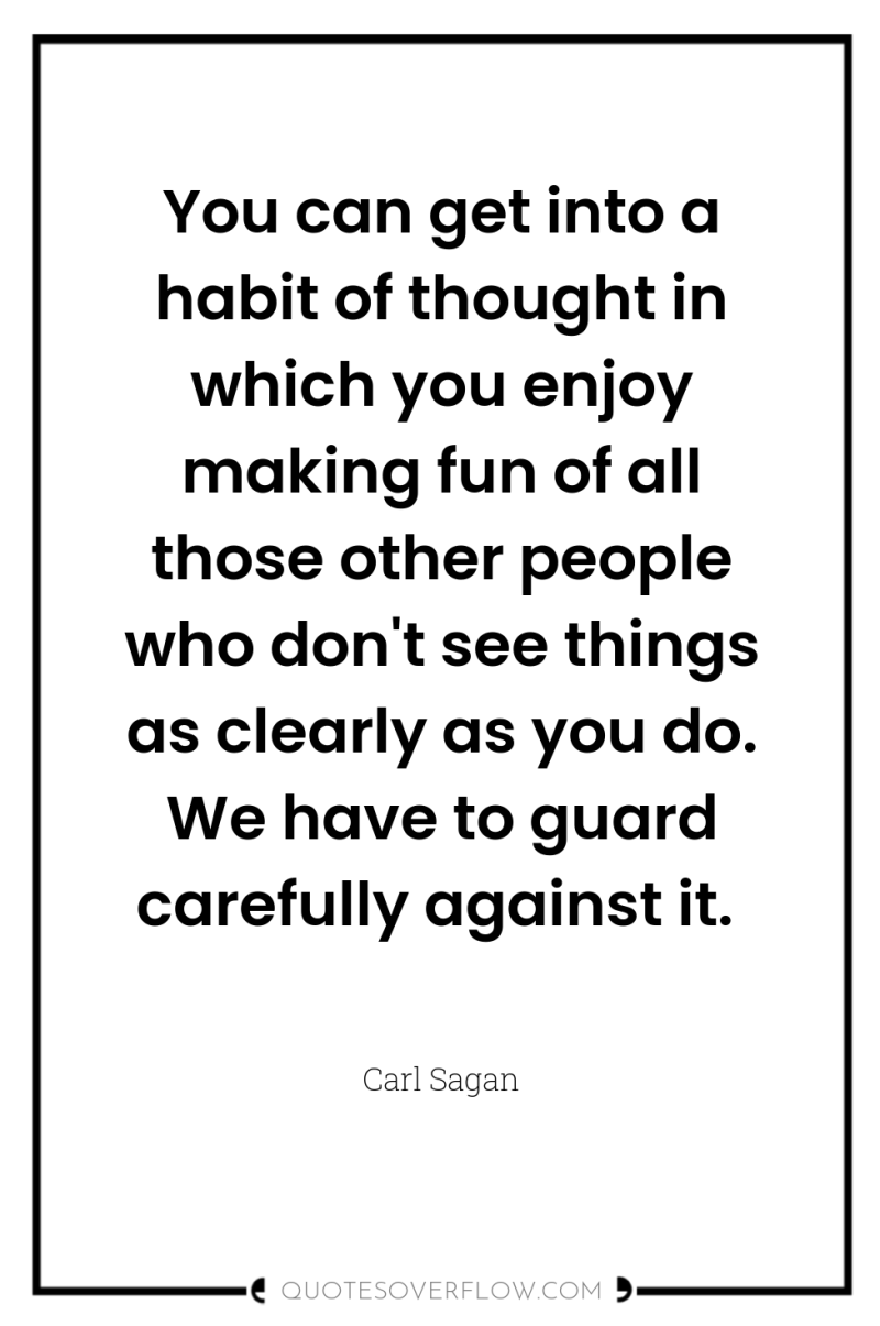 You can get into a habit of thought in which...