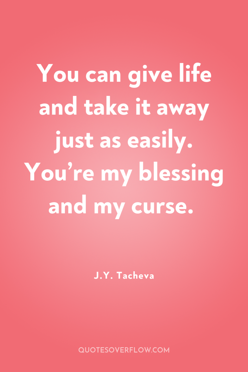 You can give life and take it away just as...