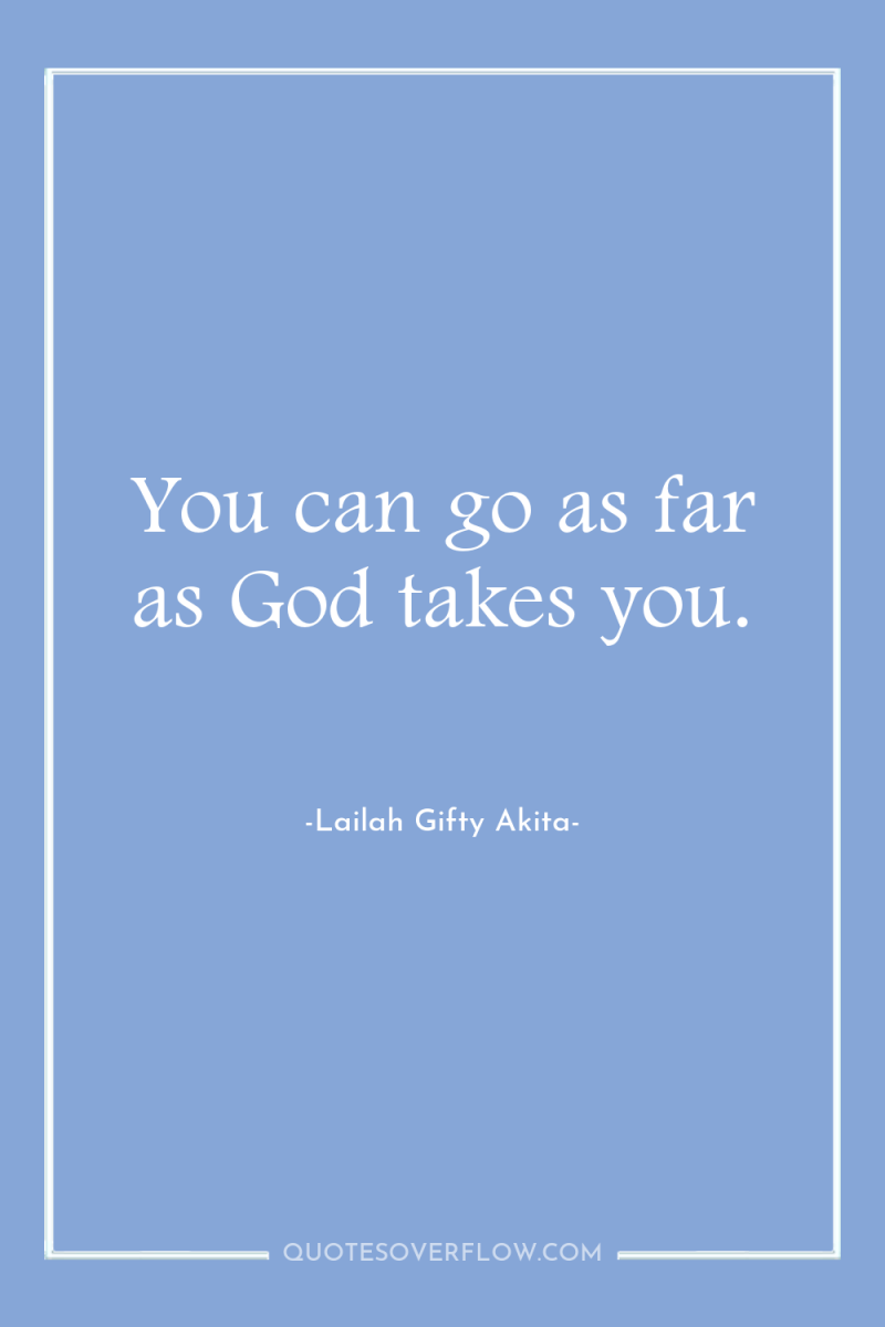 You can go as far as God takes you. 