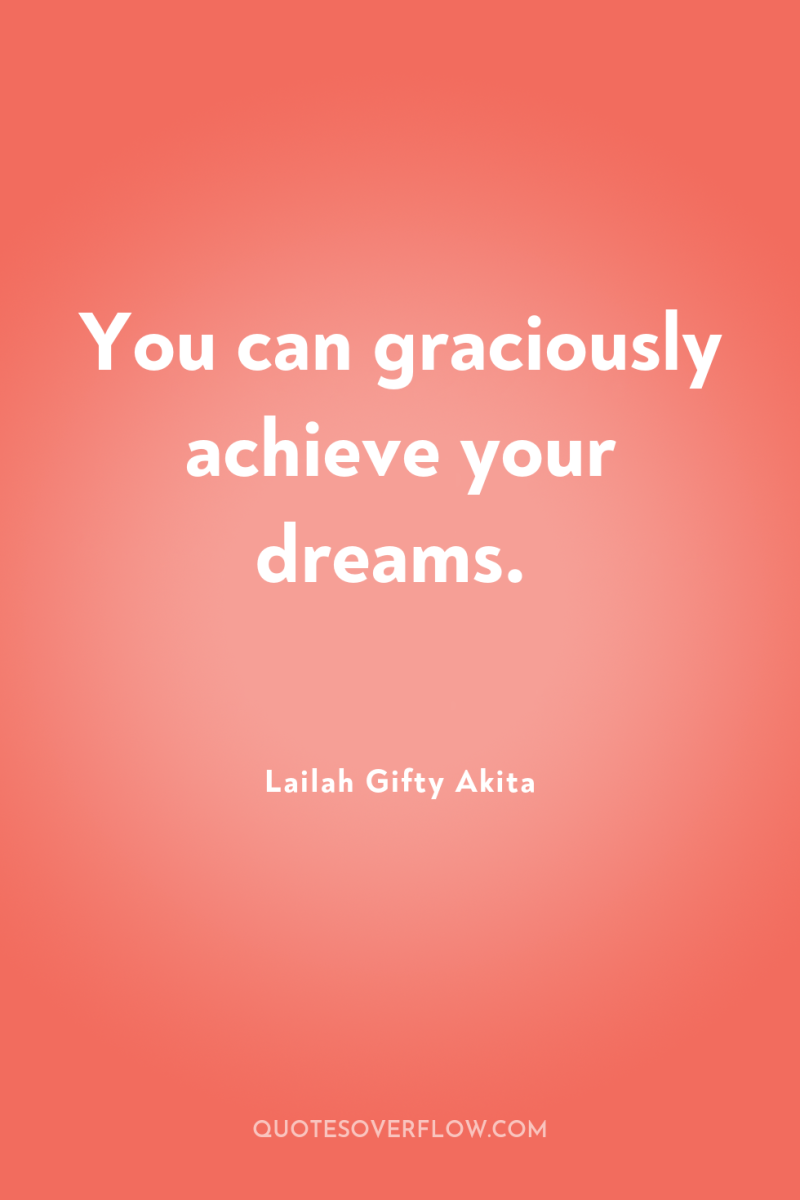 You can graciously achieve your dreams. 