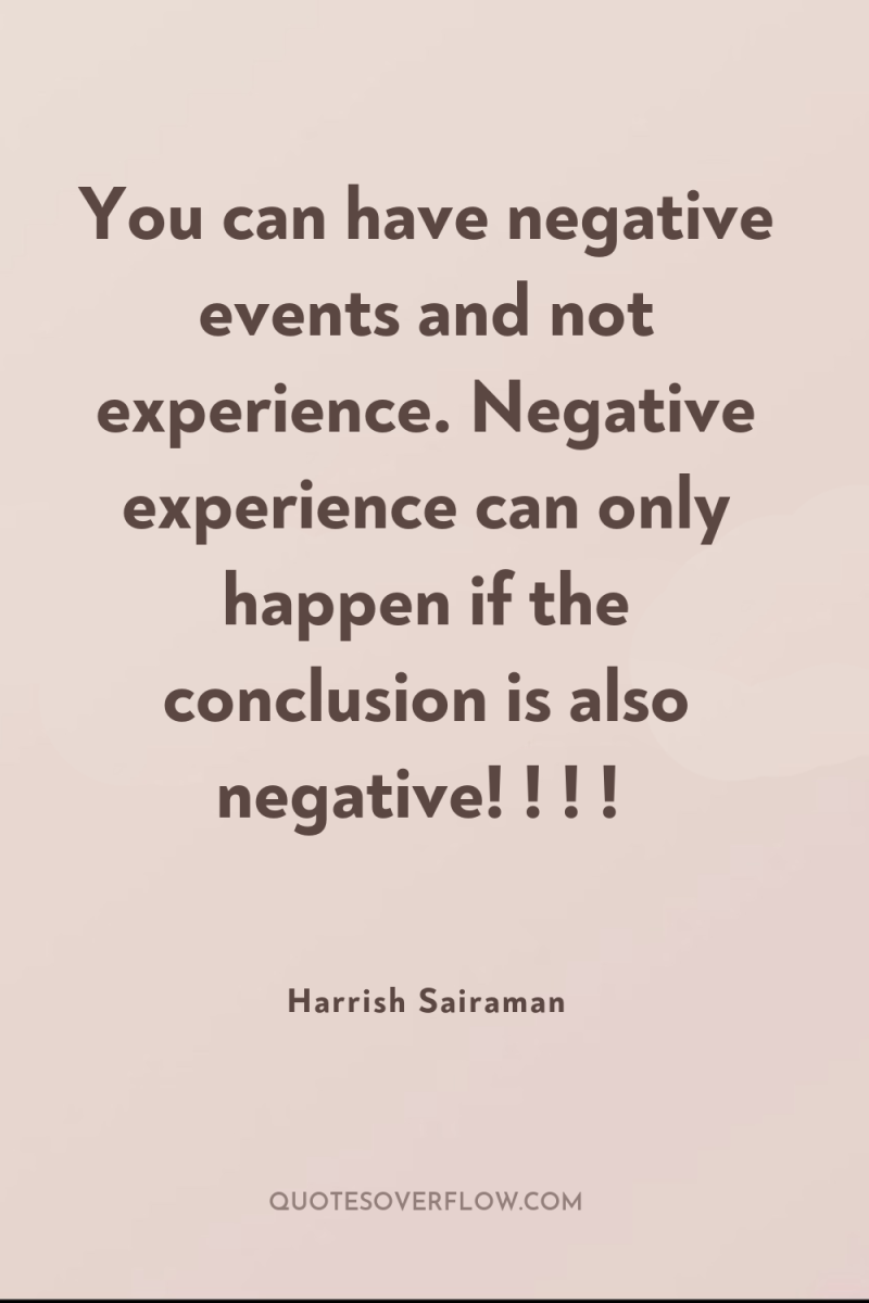 You can have negative events and not experience. Negative experience...