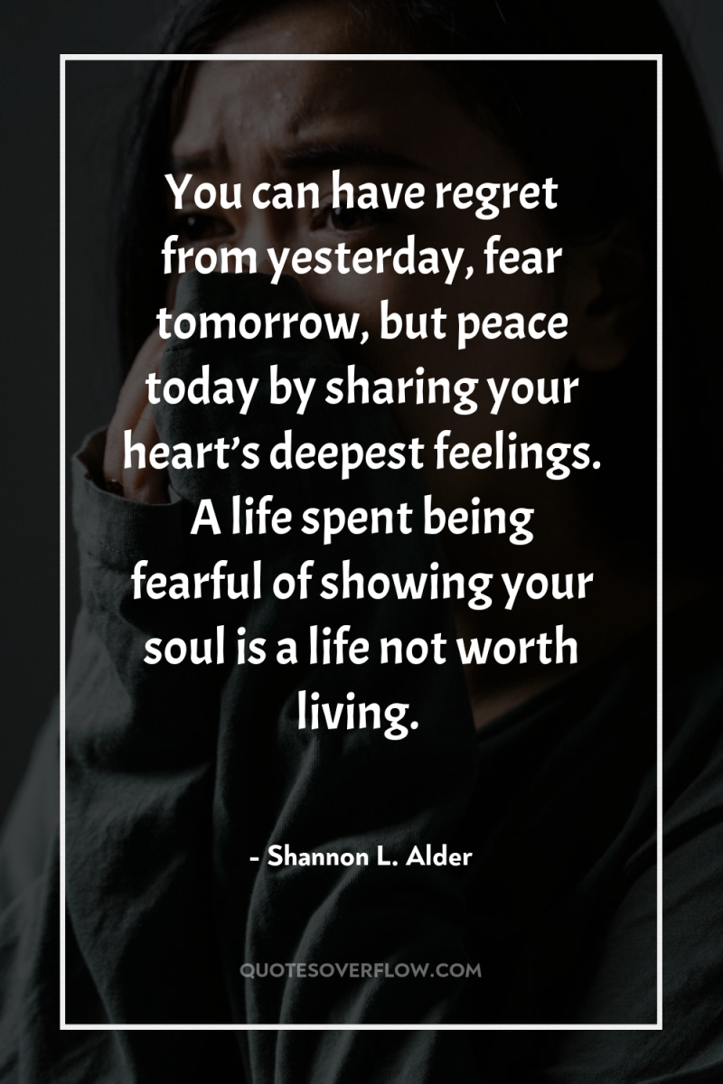 You can have regret from yesterday, fear tomorrow, but peace...