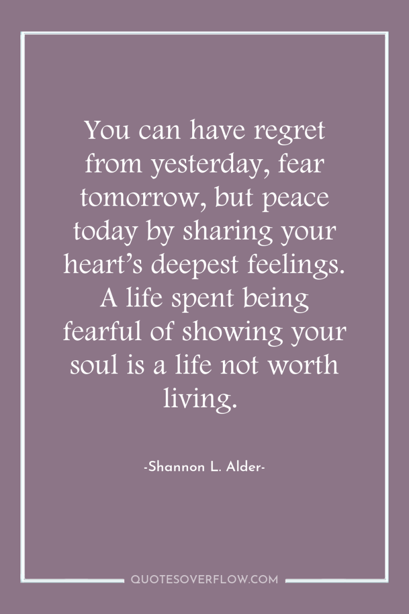 You can have regret from yesterday, fear tomorrow, but peace...