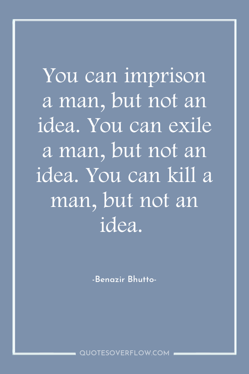 You can imprison a man, but not an idea. You...
