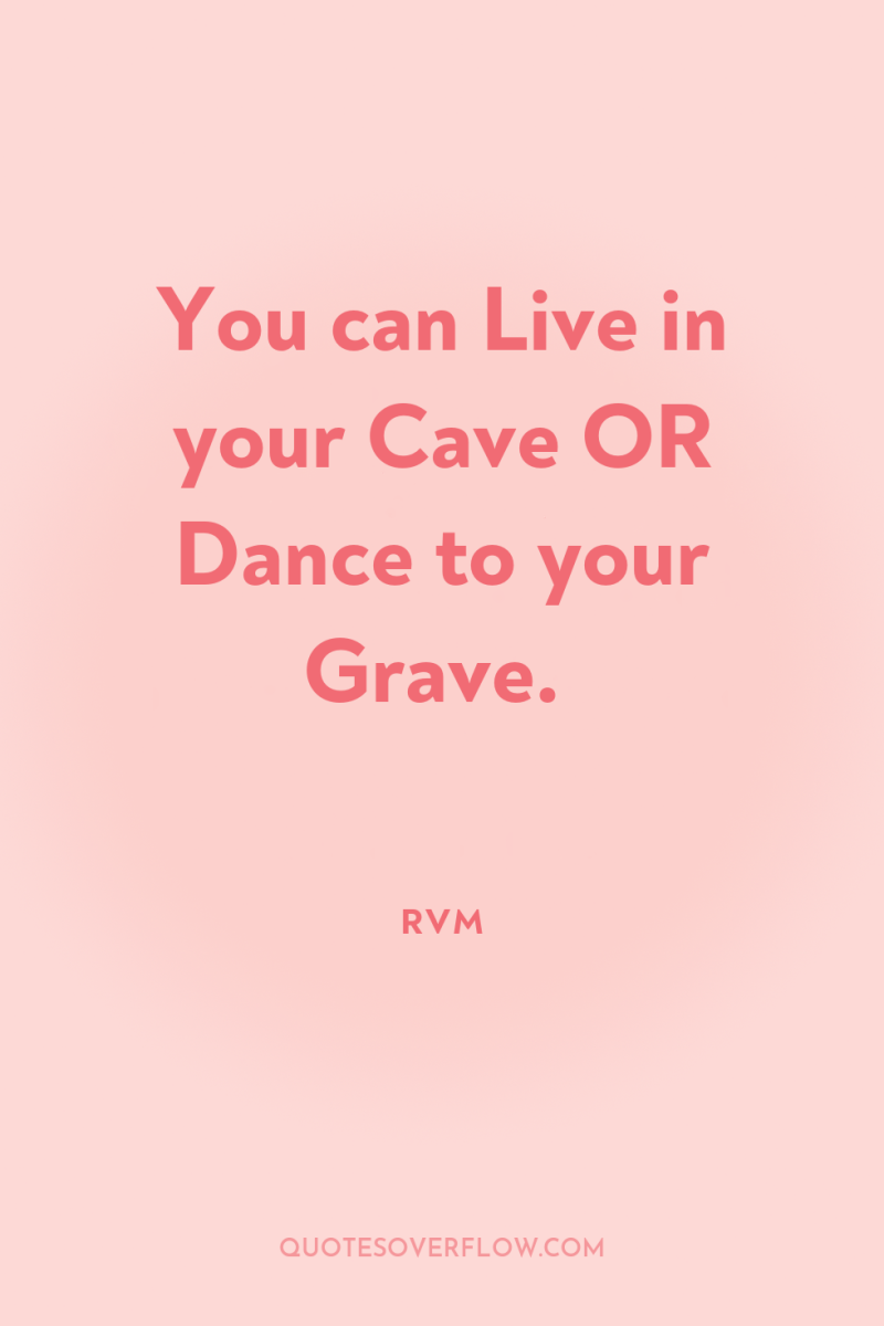 You can Live in your Cave OR Dance to your...