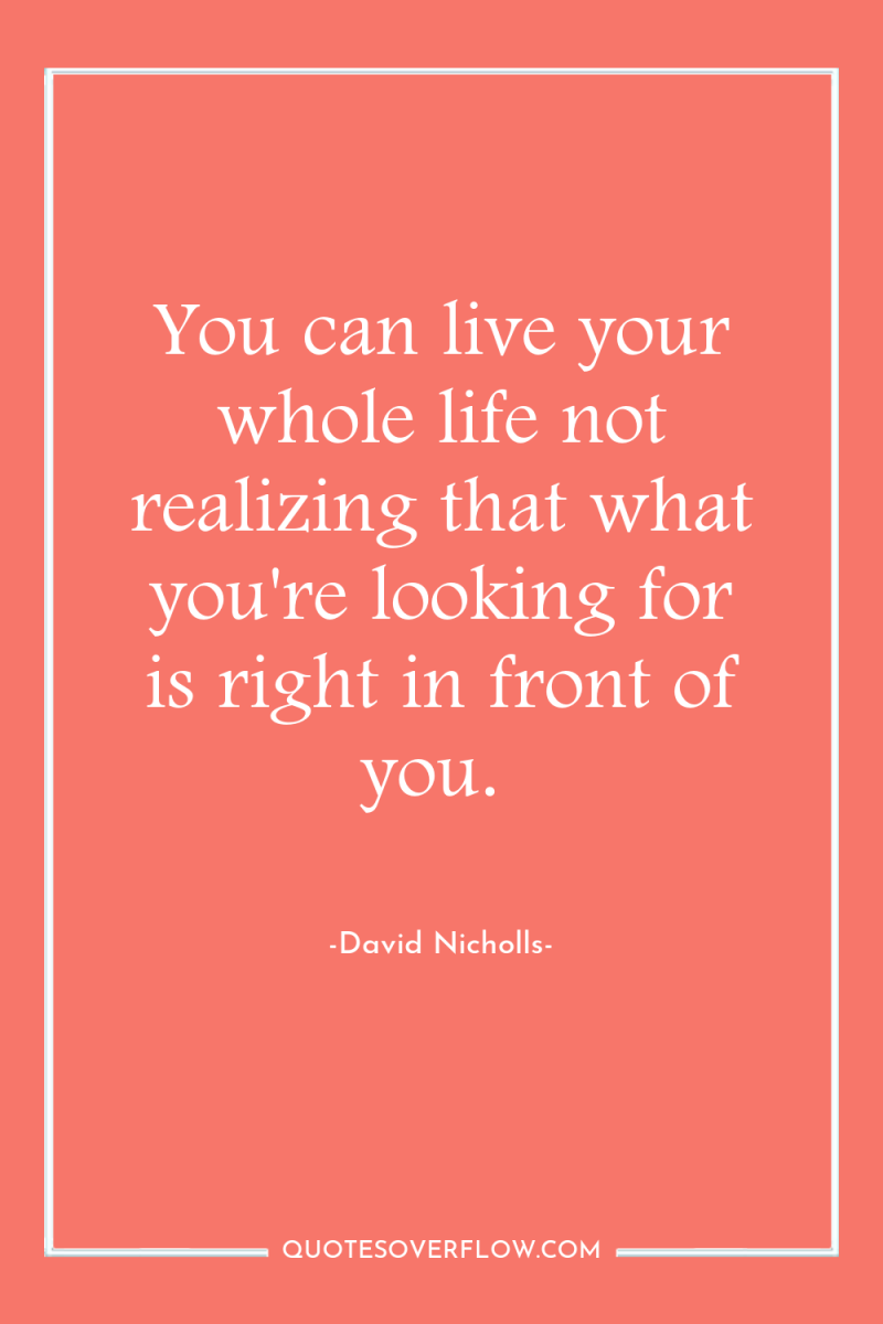 You can live your whole life not realizing that what...