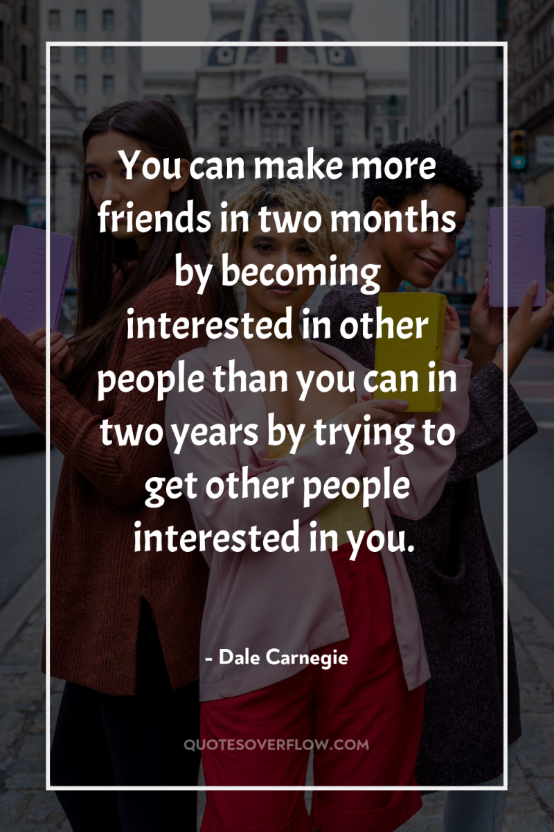 You can make more friends in two months by becoming...