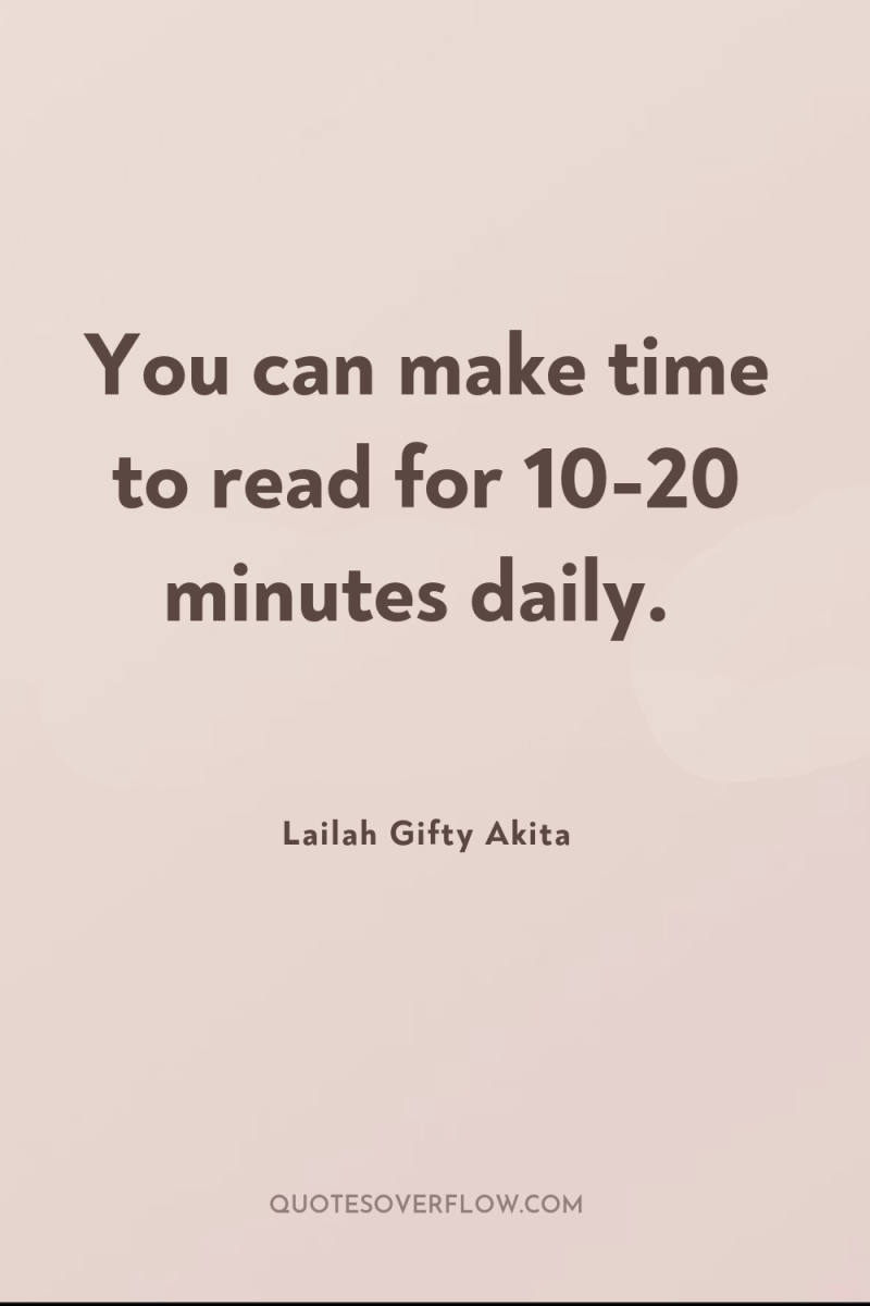 You can make time to read for 10-20 minutes daily. 