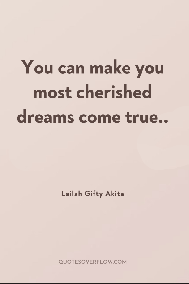 You can make you most cherished dreams come true.. 