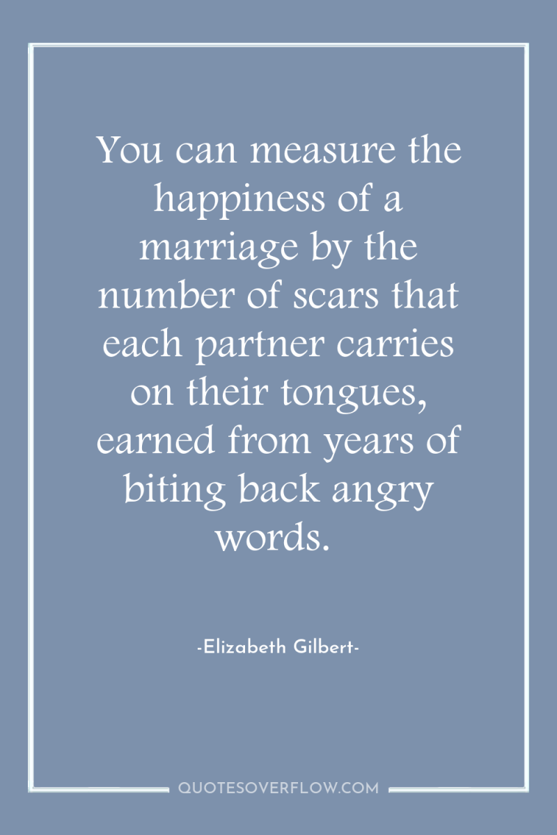 You can measure the happiness of a marriage by the...