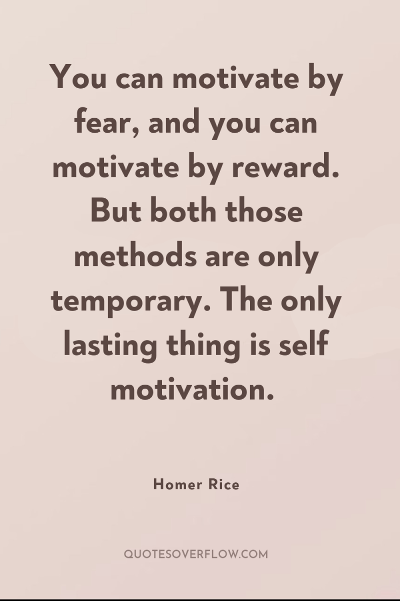 You can motivate by fear, and you can motivate by...