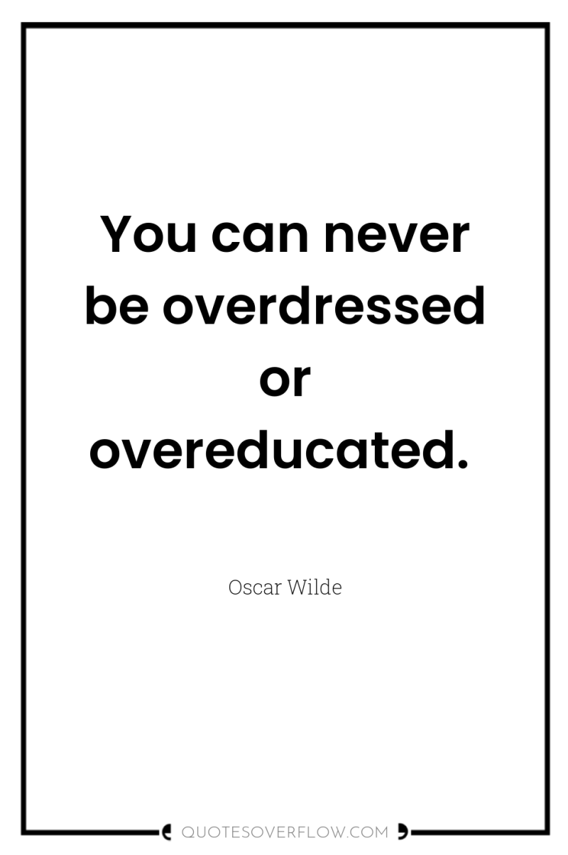 You can never be overdressed or overeducated. 