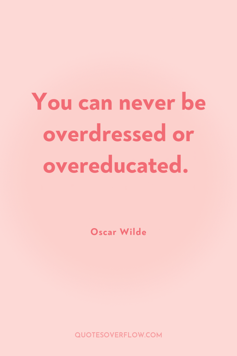 You can never be overdressed or overeducated. 