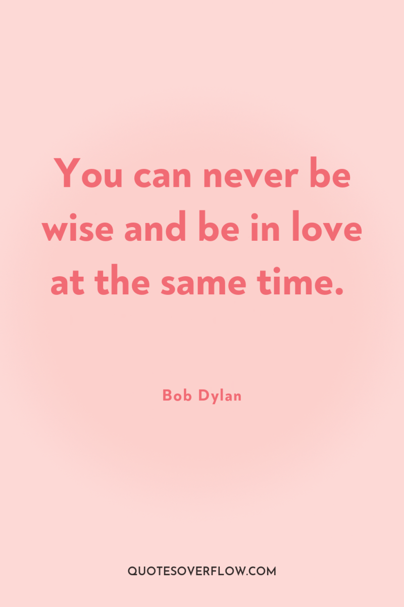 You can never be wise and be in love at...