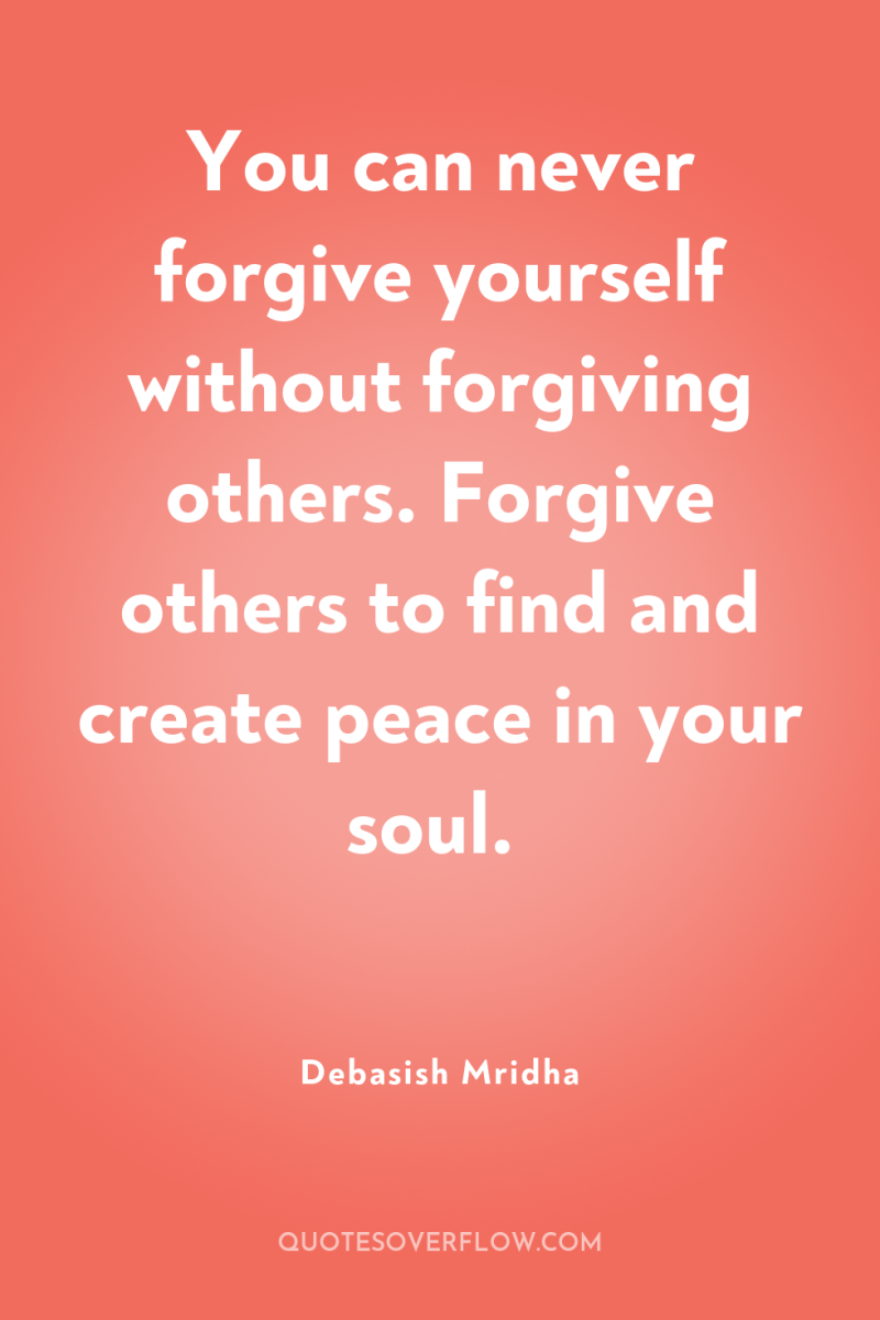 You can never forgive yourself without forgiving others. Forgive others...