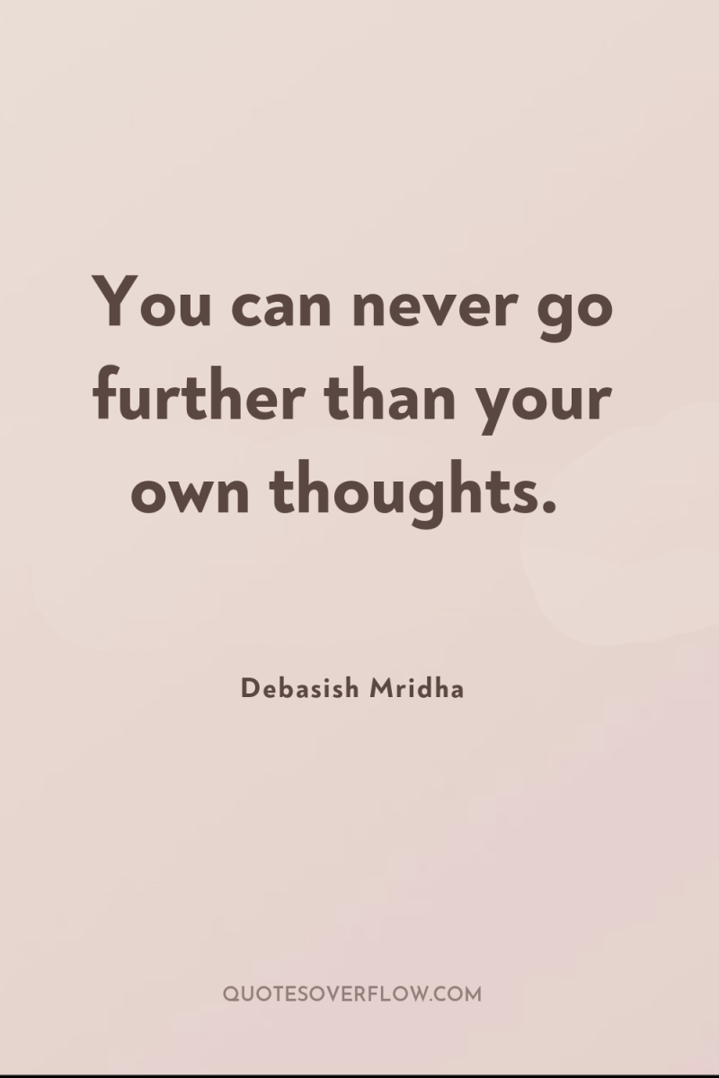 You can never go further than your own thoughts. 