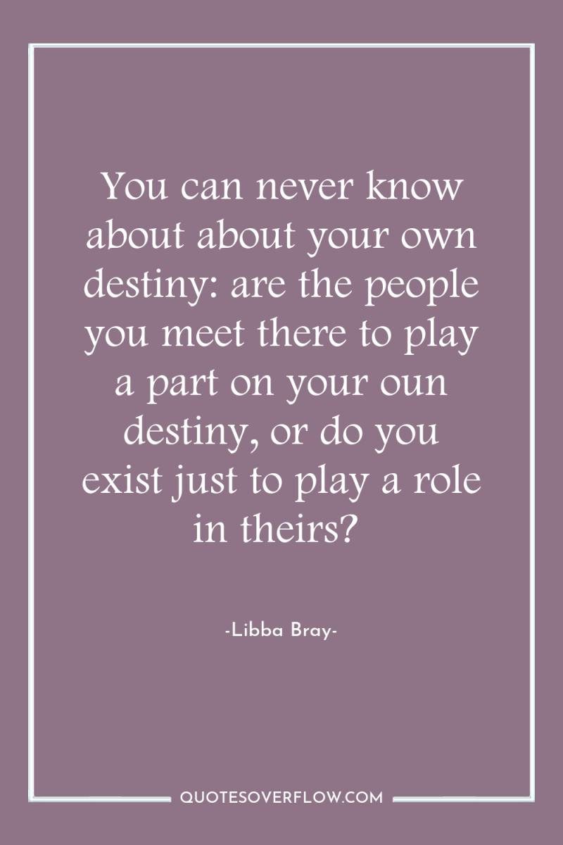 You can never know about about your own destiny: are...