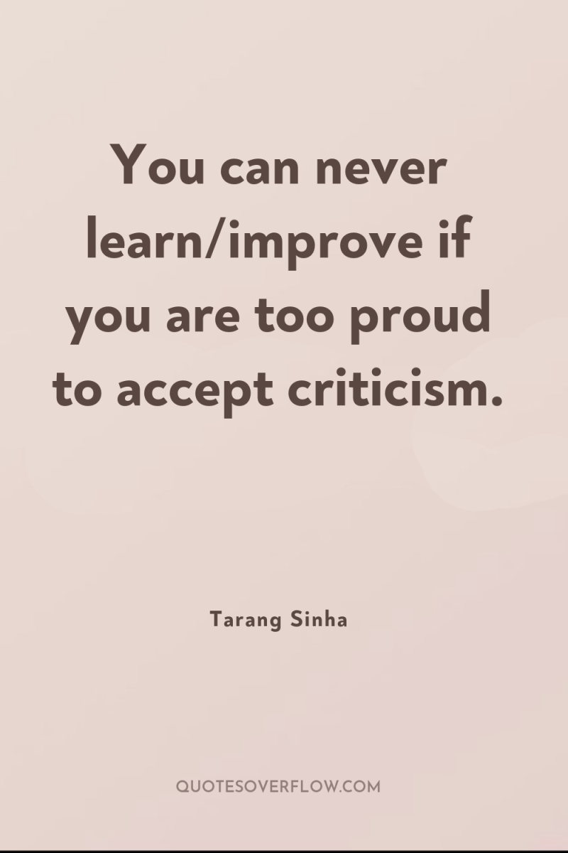 You can never learn/improve if you are too proud to...