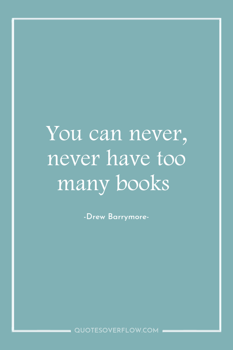 You can never, never have too many books 