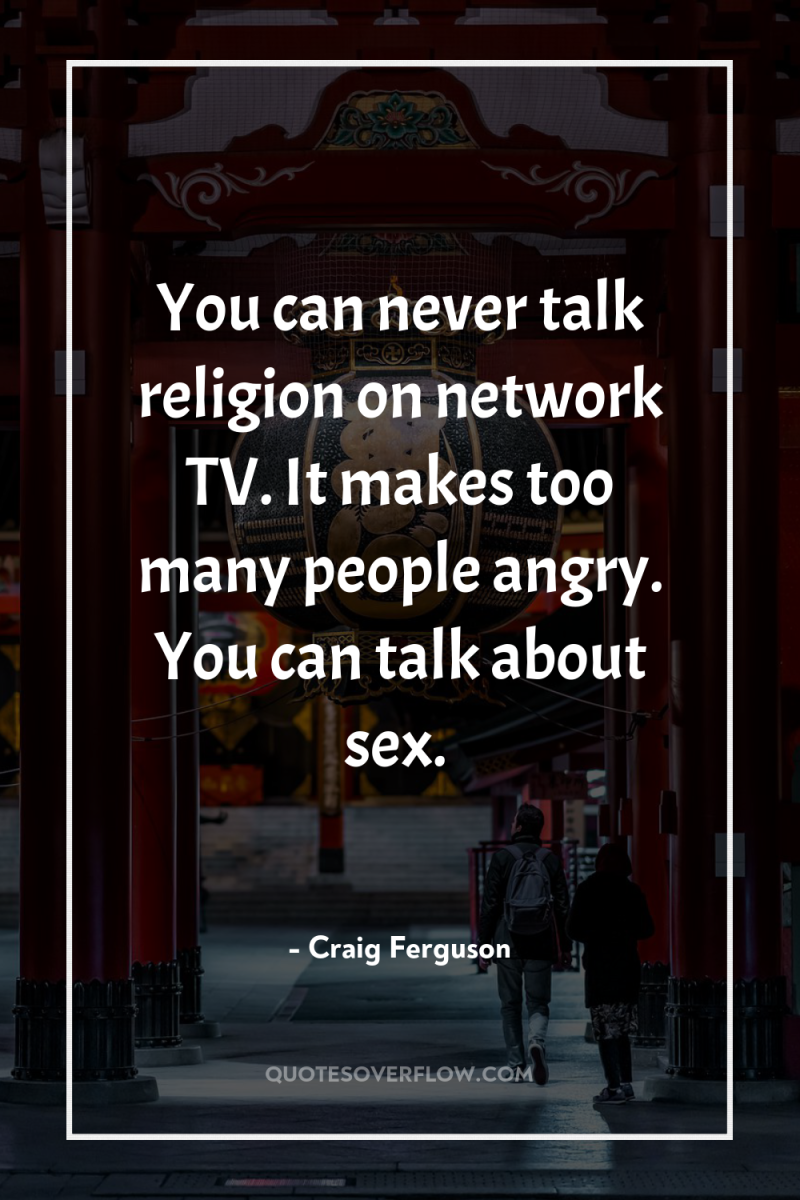 You can never talk religion on network TV. It makes...
