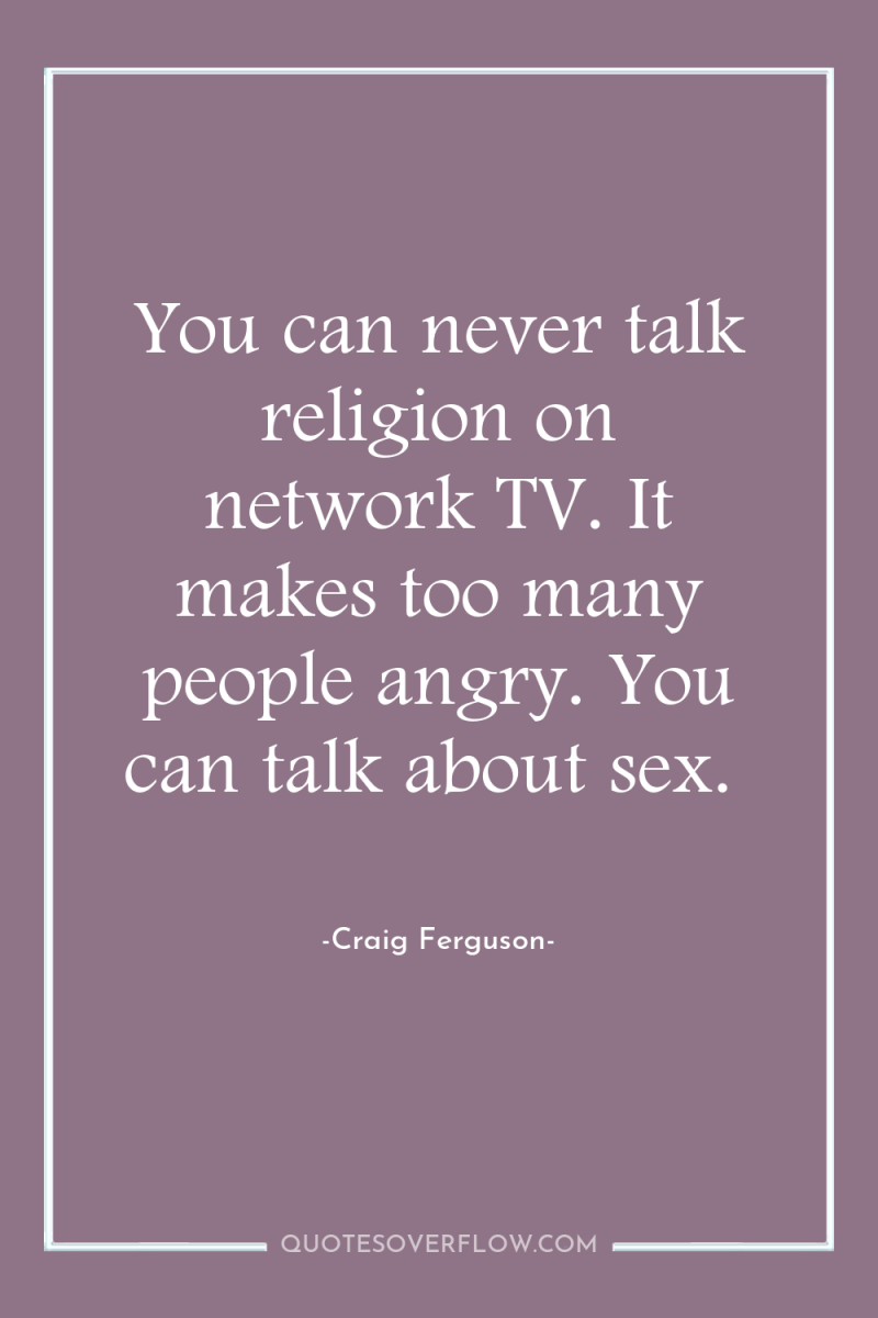 You can never talk religion on network TV. It makes...