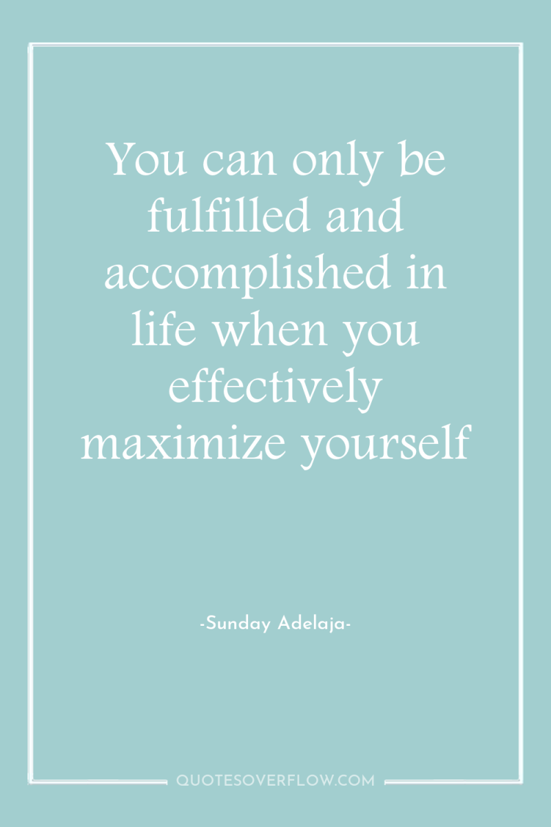 You can only be fulfilled and accomplished in life when...