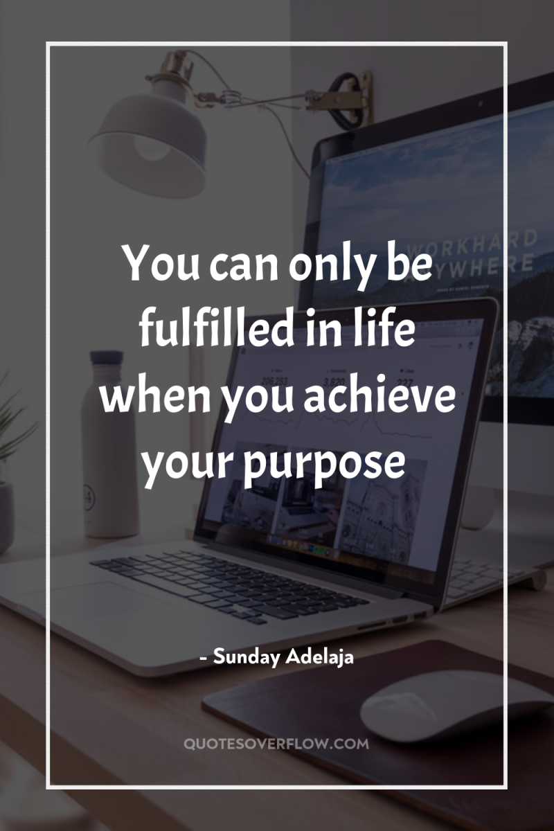 You can only be fulfilled in life when you achieve...