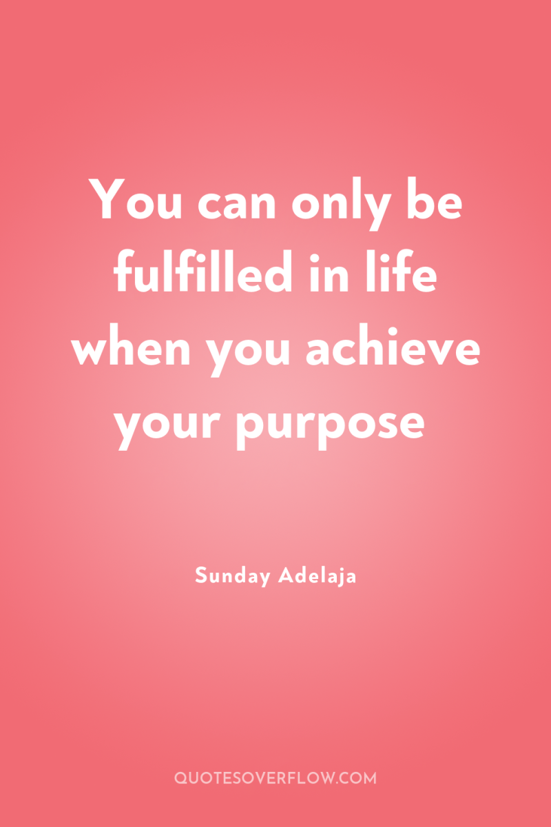You can only be fulfilled in life when you achieve...