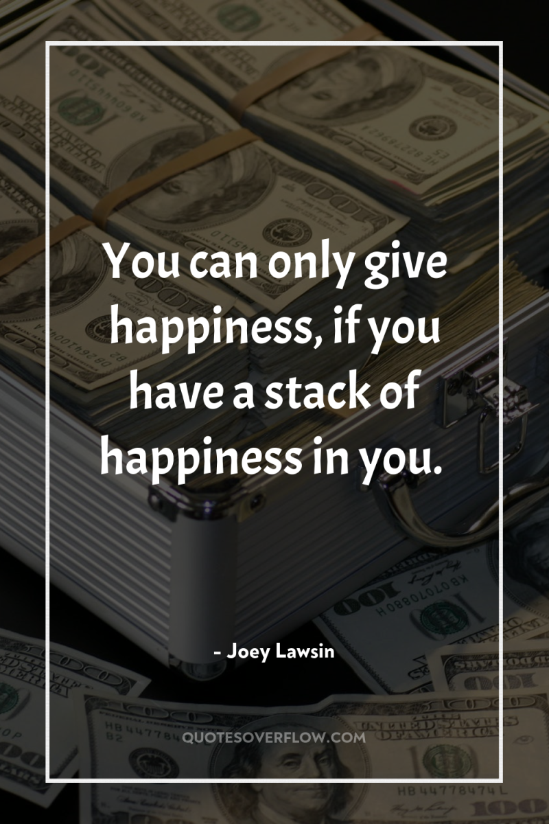 You can only give happiness, if you have a stack...