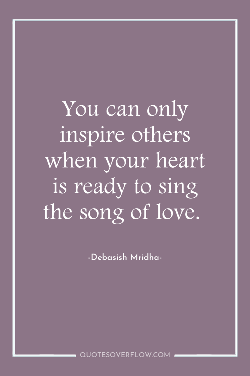 You can only inspire others when your heart is ready...