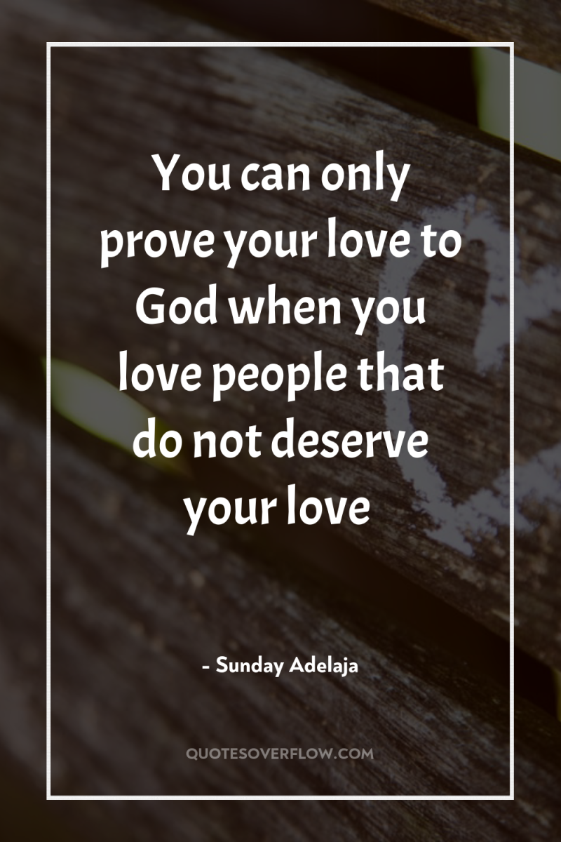 You can only prove your love to God when you...