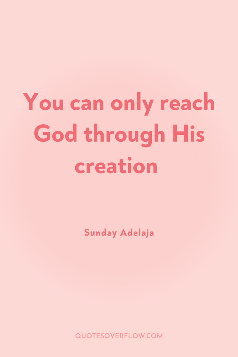 You can only reach God through His creation 