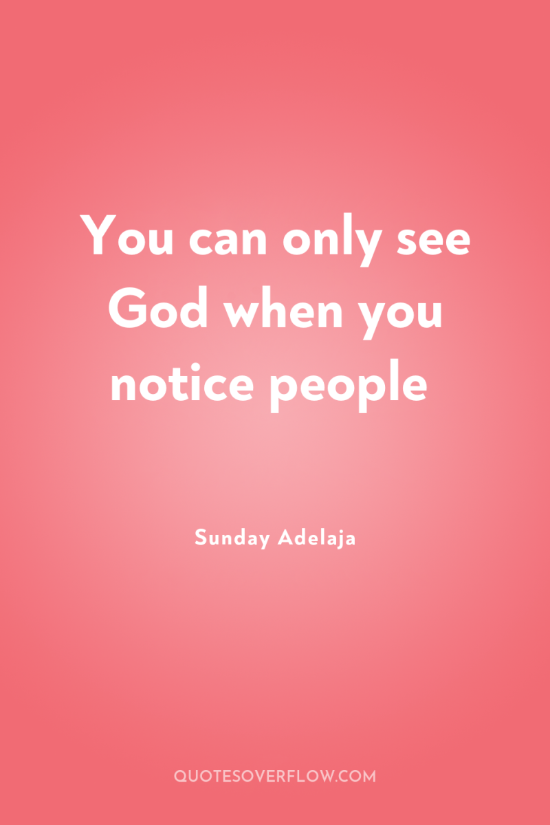 You can only see God when you notice people 